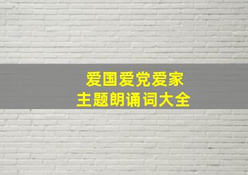 爱国爱党爱家主题朗诵词大全