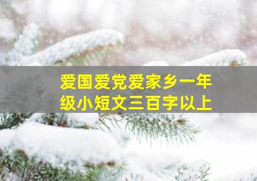 爱国爱党爱家乡一年级小短文三百字以上