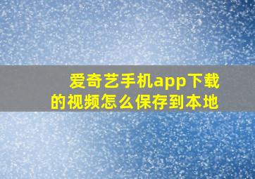 爱奇艺手机app下载的视频怎么保存到本地