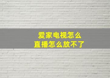 爱家电视怎么直播怎么放不了