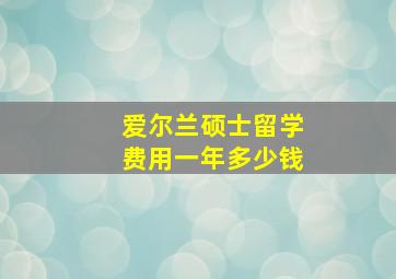 爱尔兰硕士留学费用一年多少钱