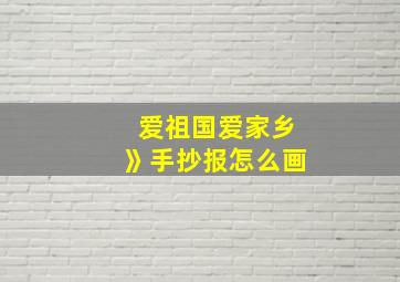 爱祖国爱家乡》手抄报怎么画