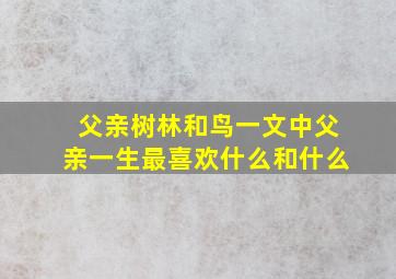 父亲树林和鸟一文中父亲一生最喜欢什么和什么