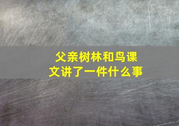 父亲树林和鸟课文讲了一件什么事