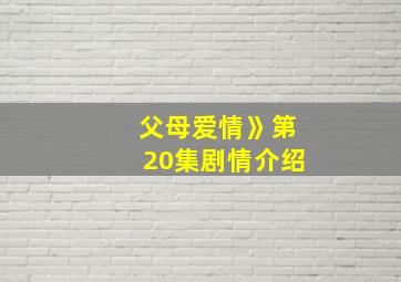 父母爱情》第20集剧情介绍