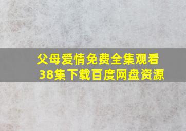 父母爱情免费全集观看38集下载百度网盘资源