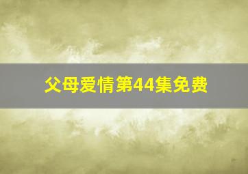 父母爱情第44集免费