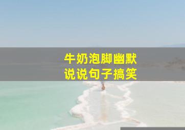 牛奶泡脚幽默说说句子搞笑