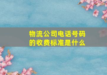 物流公司电话号码的收费标准是什么