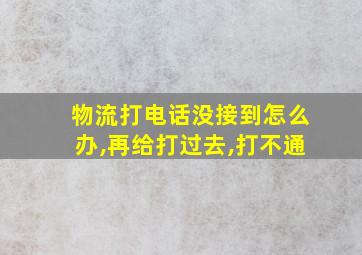 物流打电话没接到怎么办,再给打过去,打不通