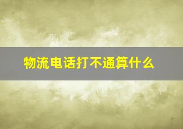 物流电话打不通算什么