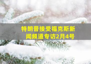 特朗普接受福克斯新闻频道专访2月4号