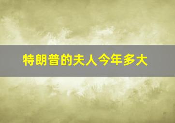 特朗普的夫人今年多大