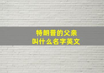 特朗普的父亲叫什么名字英文