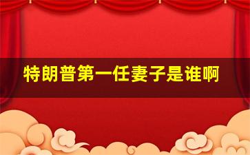 特朗普第一任妻子是谁啊