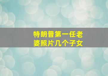 特朗普第一任老婆照片几个子女