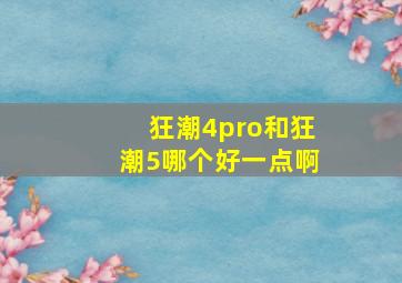 狂潮4pro和狂潮5哪个好一点啊