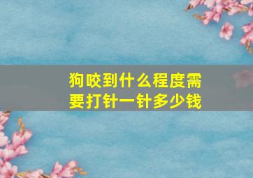 狗咬到什么程度需要打针一针多少钱