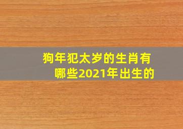 狗年犯太岁的生肖有哪些2021年出生的