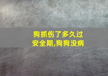 狗抓伤了多久过安全期,狗狗没病