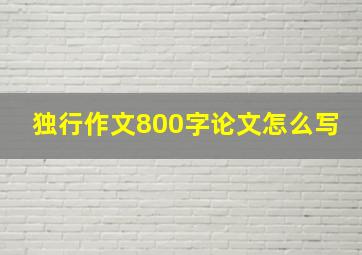 独行作文800字论文怎么写