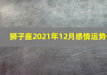 狮子座2021年12月感情运势