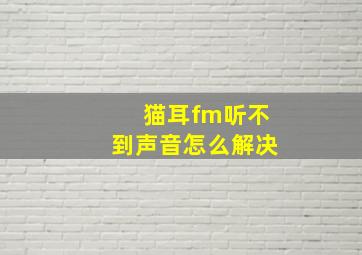 猫耳fm听不到声音怎么解决