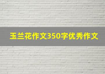 玉兰花作文350字优秀作文