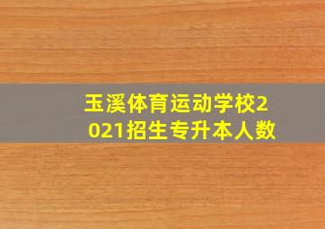 玉溪体育运动学校2021招生专升本人数