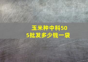 玉米种中科505批发多少钱一袋