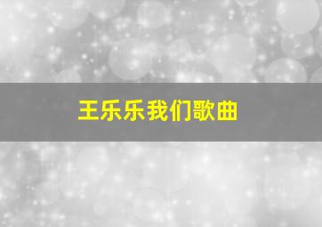 王乐乐我们歌曲