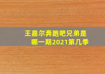 王嘉尔奔跑吧兄弟是哪一期2021第几季