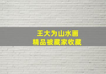 王大为山水画精品被藏家收藏