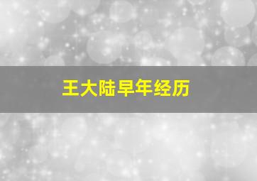 王大陆早年经历