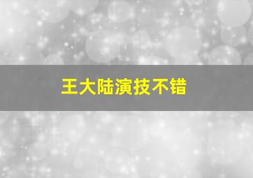 王大陆演技不错