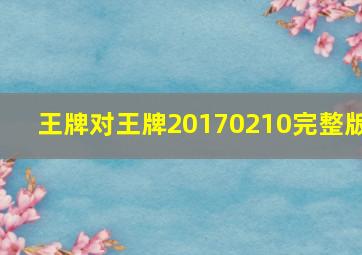 王牌对王牌20170210完整版