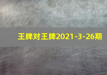 王牌对王牌2021-3-26期