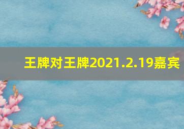 王牌对王牌2021.2.19嘉宾