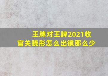 王牌对王牌2021收官关晓彤怎么出镜那么少