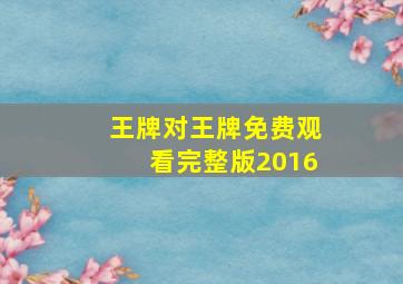 王牌对王牌免费观看完整版2016