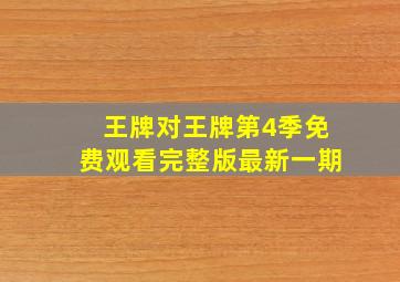 王牌对王牌第4季免费观看完整版最新一期