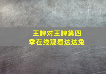 王牌对王牌第四季在线观看达达兔