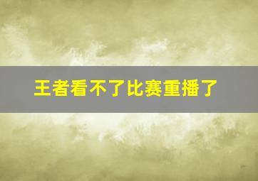 王者看不了比赛重播了