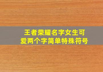 王者荣耀名字女生可爱两个字简单特殊符号