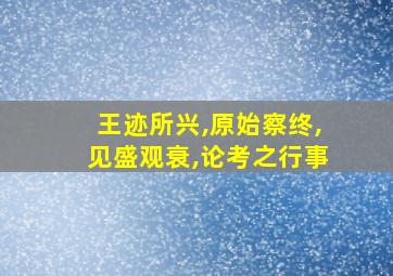 王迹所兴,原始察终,见盛观衰,论考之行事