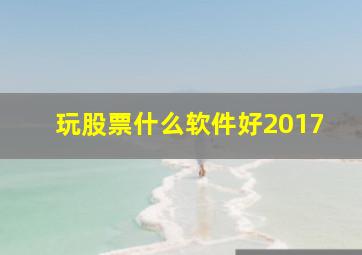 玩股票什么软件好2017