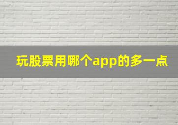 玩股票用哪个app的多一点