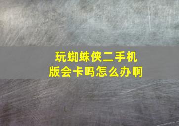 玩蜘蛛侠二手机版会卡吗怎么办啊