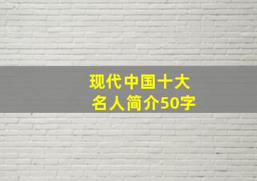 现代中国十大名人简介50字