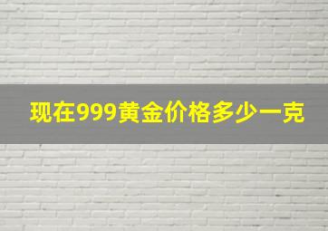 现在999黄金价格多少一克